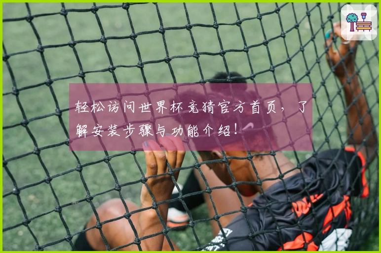 轻松访问世界杯竞猜官方首页，了解安装步骤与功能介绍！