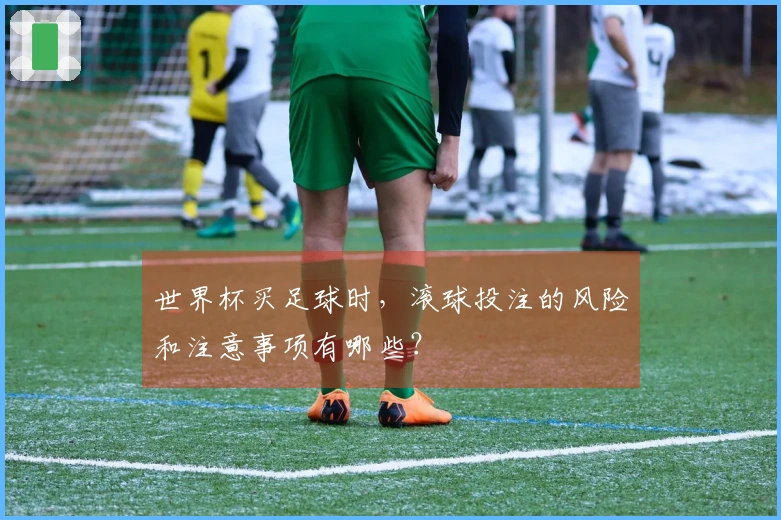 世界杯买足球时，滚球投注的风险和注意事项有哪些？