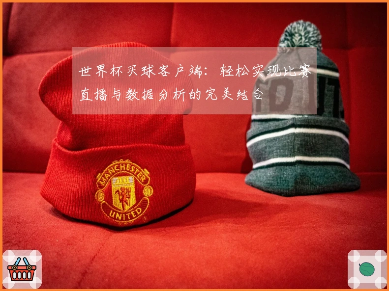 世界杯买球客户端：轻松实现比赛直播与数据分析的完美结合