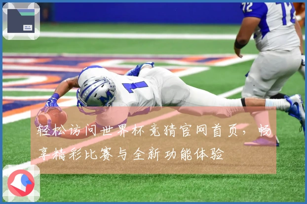 轻松访问世界杯竞猜官网首页，畅享精彩比赛与全新功能体验