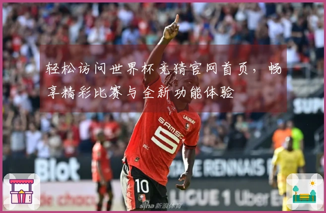 轻松访问世界杯竞猜官网首页，畅享精彩比赛与全新功能体验