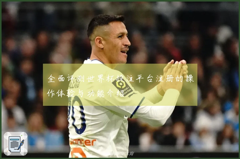 全面评测世界杯投注平台注册的操作体验与功能介绍