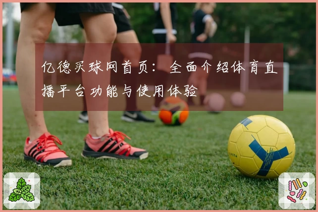 亿德买球网首页：全面介绍体育直播平台功能与使用体验