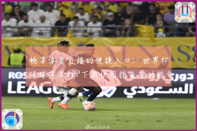 畅享体育直播的便捷入口：世界杯买球苹果APP下载使用指南与功能介绍