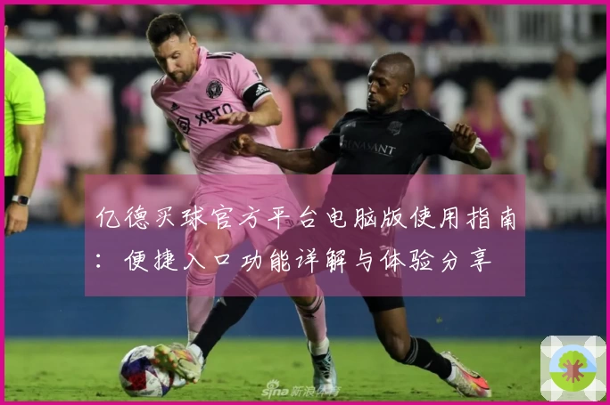 亿德买球官方平台电脑版使用指南：便捷入口功能详解与体验分享
