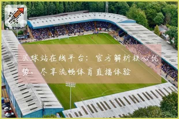 买球站在线平台：官方解析核心优势，尽享流畅体育直播体验