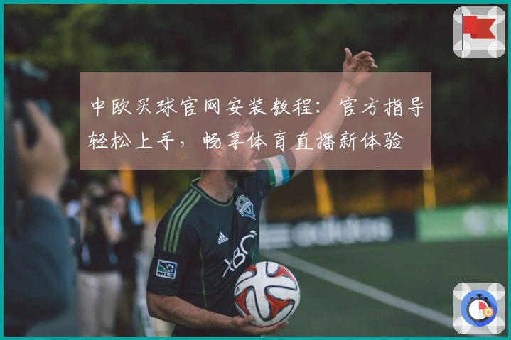 中欧买球官网安装教程：官方指导轻松上手，畅享体育直播新体验