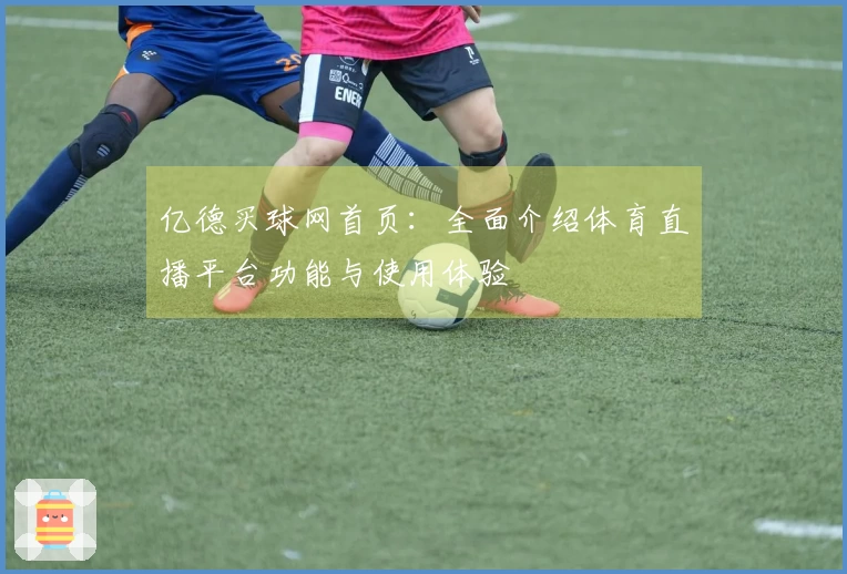 亿德买球网首页：全面介绍体育直播平台功能与使用体验
