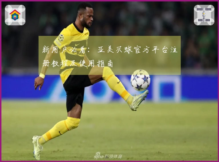 新用户必看：亚美买球官方平台注册教程及使用指南