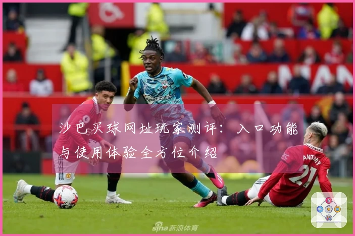 沙巴买球网址玩家测评：入口功能与使用体验全方位介绍
