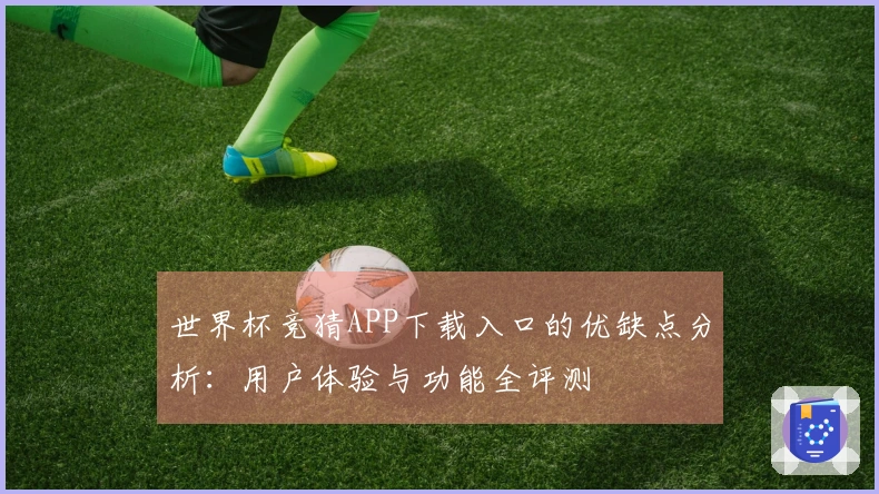 世界杯竞猜APP下载入口的优缺点分析：用户体验与功能全评测