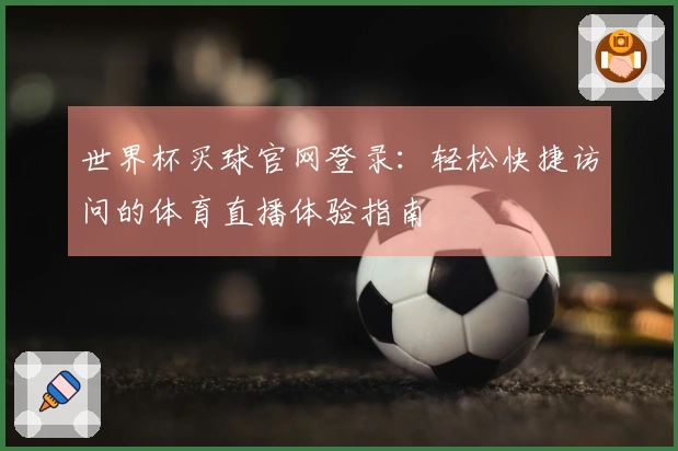 世界杯买球官网登录：轻松快捷访问的体育直播体验指南