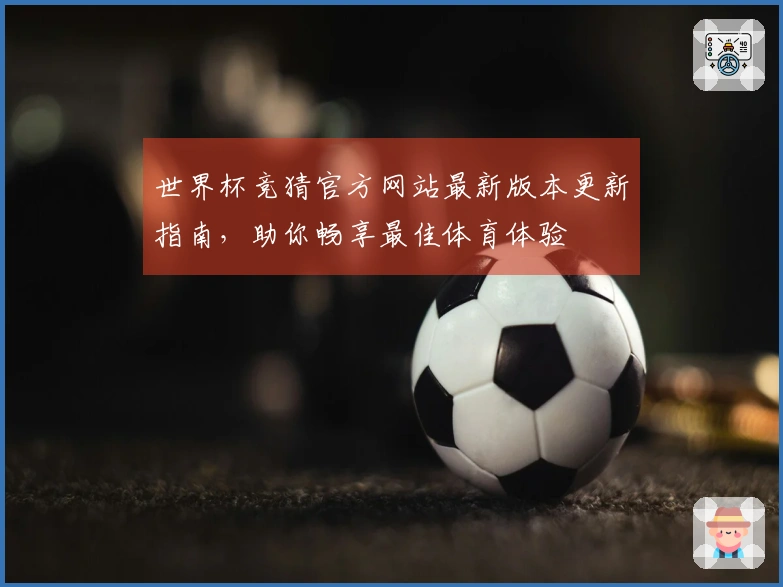 世界杯竞猜官方网站最新版本更新指南，助你畅享最佳体育体验