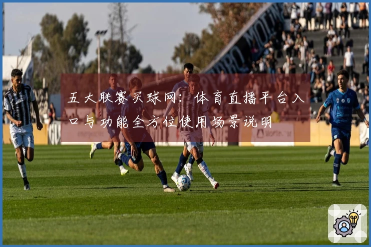 五大联赛买球网:体育直播平台入口与功能全方位使用场景说明