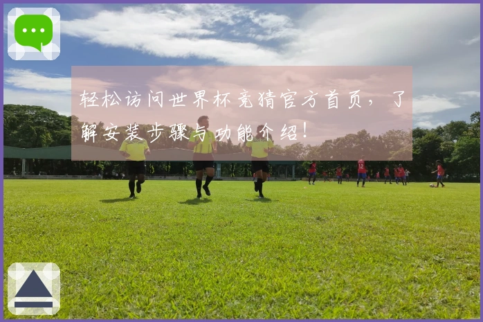 轻松访问世界杯竞猜官方首页，了解安装步骤与功能介绍！