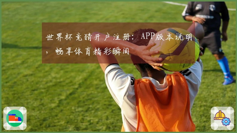 世界杯竞猜开户注册：APP版本说明，畅享体育精彩瞬间