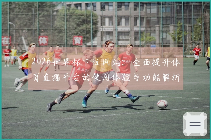 2026世界杯下注网站：全面提升体育直播平台的使用体验与功能解析